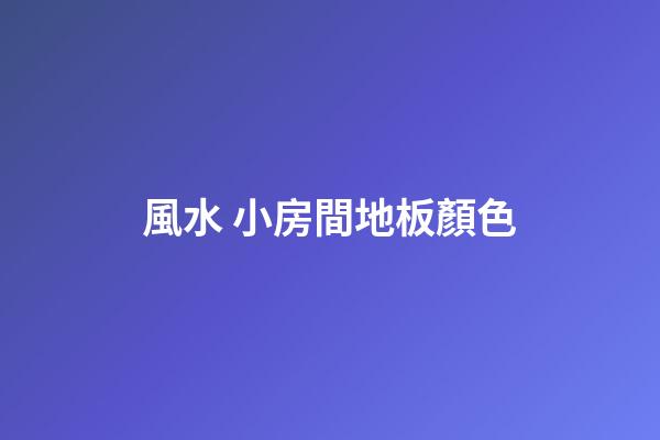 風水 小房間地板顏色